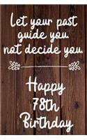 Let your past guide you not decide you 78th Birthday: 78 Year Old Birthday Gift Journal / Notebook / Diary / Unique Greeting Card Alternative