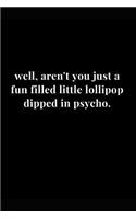 Well, Aren't You Just a Fun Filled Little Lollipop Dipped in Psycho.: Funny Sarcasm Lined Notebook Journal