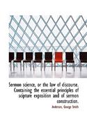 Sermon Science, or the Law of Discourse. Containing the Essential Principles of Scipture Exposition