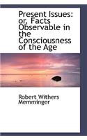 Present Issues: Or, Facts Observable in the Consciousness of the Age: Or, Facts Observable in the Consciousness of the Age