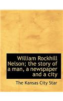William Rockhill Nelson; The Story of a Man, a Newspaper and a City