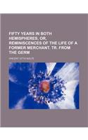 Fifty Years in Both Hemispheres, Or, Reminiscences of the Life of a Former Merchant. Tr. from the Germ