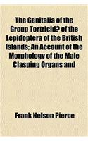 The Genitalia of the Group Tortricidae of the Lepidoptera of the British Islands; An Account of the Morphology of the Male Clasping Organs and