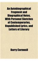 An Autobiographical Fragment and Biographical Notes, with Personal Sketches of Contemporaries, Unpublished Lyrics, and Letters of Literary