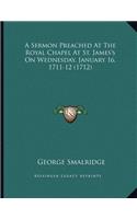 A Sermon Preached At The Royal Chapel At St. James's On Wednesday, January 16, 1711-12 (1712)