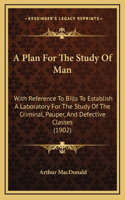 A Plan For The Study Of Man: With Reference To Bills To Establish A Laboratory For The Study Of The Criminal, Pauper, And Defective Classes (1902)