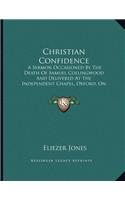 Christian Confidence: A Sermon Occasioned By The Death Of Samuel Collingwood And Delivered At The Independent Chapel, Oxford, On Sabbath Evening, January 10, 1841 (1841)