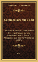 Commentaire Sur L'Edit: Portant Creation De Conservateurs Des Hypotheques Sur Les Immeubles Reels Et Fictifs, Et Abrogation Des Decrets Volontaires (1785)