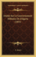 Etudes Sur Le Gouvernement Militaire De L'Algerie (1855)