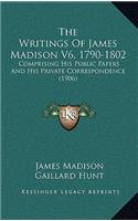 The Writings Of James Madison V6, 1790-1802: Comprising His Public Papers And His Private Correspondence (1906)(English)
