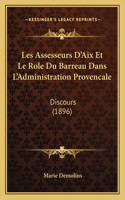 Les Assesseurs D'Aix Et Le Role Du Barreau Dans L'Administration Provencale: Discours (1896)