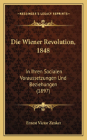 Die Wiener Revolution, 1848: In Ihren Socialen Voraussetzungen Und Beziehungen (1897)(German)
