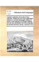 A Select Collection of Novels in Four Volumes. Written by the Most Celebrated Authors in Several Languages. Many of Which Never Appear'd in English Before; And All New Translated from the Originals, by Several Eminent Hands. Volume 4 of 4