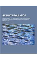 Railway Regulation; An Analysis of the Underlying Problems in Railway Economics from the Standpoint of Government Regulations