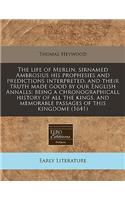 The Life of Merlin, Sirnamed Ambrosius His Prophesies and Predictions Interpreted, and Their Truth Made Good by Our English Annalls: Being a Chronographicall History of All the Kings, and Memorable Passages of This Kingdome (1641): (English)