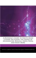 A Reference Guide to South Asian Cuisine Including the Dishes of Afghanistan, Bengali, India, Nepal and Many More