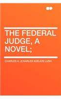 The Federal Judge, a Novel;