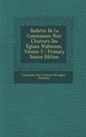 Bulletin de La Commission Pour L'Histoire Des Eglises Wallonnes, Volume 5