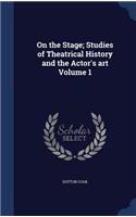 On the Stage; Studies of Theatrical History and the Actor's Art Volume 1