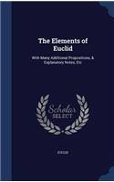 The Elements of Euclid: With Many Additional Propositions, & Explanatory Notes, Etc