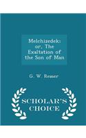 Melchizedek; Or, the Exaltation of the Son of Man - Scholar's Choice Edition