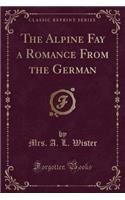 The Alpine Fay a Romance from the German (Classic Reprint)