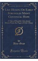 Lily Huson; Or Early Struggles Midst Continual Hope: A Tale of Humble Life, Jotted Down from the Pages of Lily's Diary (Classic Reprint)(English)