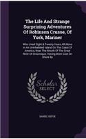 Life and Strange Surprizing Adventures of Robinson Crusoe, of York, Mariner: Who Lived Eight & Twenty Years All Alone in an Uninhabited Island on the Coast of America, Near the Mouth of the Great River of Oroonoque, Having Be