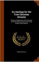 An Apology for the True Christian Divinity: Being an Explanation and Vindication of the Principles and Doctrines of the People Called Quakers
