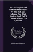 An Essay Upon Two Arabick Manuscripts Of The Bodlejan Library, And That Ancient Book Call'd The Doctrine Of The Apostles,