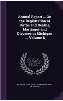 Annual Report ... on the Registration of Births and Deaths, Marriages and Divorces in Michigan ..., Volume 6