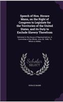 Speech of Hon. Horace Mann, on the Right of Congress to Legislate for the Territories of the United States, and its Duty to Exclude Slavery Therefrom: Delivered in the House of Representatives, in Committee of the Whole, June 30, 1848. To Which is Added,