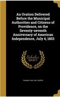 An Oration Delivered Before the Municipal Authorities and Citizens of Providence, on the Seventy-seventh Anniversary of American Independence, July 4, 1853