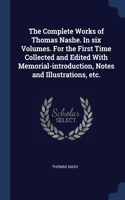 The Complete Works of Thomas Nashe. In six Volumes. For the First Time Collected and Edited With Memorial-introduction, Notes and Illustrations, etc.