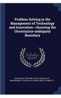 Problem Solving in the Management of Technology and Innovation--choosing the Uncertainty-ambiguity Boundary