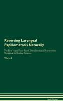 Reversing Laryngeal Papillomatosis Naturally the Raw Vegan Plant-Based Detoxification & Regeneration Workbook for Healing Patients. Volume 2