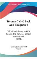 Toronto Called Back And Emigration: With Reminiscences Of A Recent Trip To Great Britain And Ireland (1890)