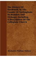 The History Of Southwell, In The County Of Nottingham, Its Hamlets And Vicinage, Including A Description Of The Collegiate Church