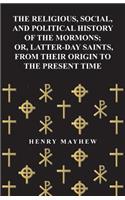 Religious, Social, and Political History of the Mormons; Or, Latter-Day Saints, from Their Origin to the Present Time
