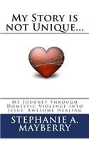 My Story is not Unique...: My Journey through Domestic Violence into God's Awesome Healing