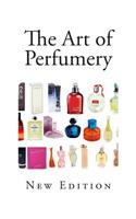 The Art of Perfumery: And Method of Obtaining the Odors of Plants