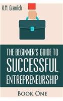 Beginner's Guide to Successful Entrepreneurship: How to Be an Effective CEO and Start a Business: How to Start Your Own Company and Become a CEO