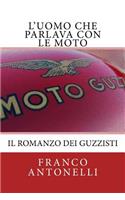 L'uomo che Parlava con le Moto: Il romanzo dei guzzisti...