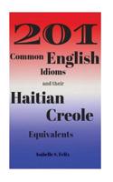 201 Common Haitian Creole Idioms and Their Best English Equivalents: (For Advanced Haitian Creole Learners)
