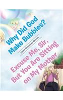 Why Did God Make Bubbles? Excuse Me, Sir, But You Are Sitting on My Mother
