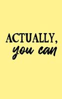 Actually, You Can (6x9 Journal)
