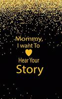 Mommy, I want To Hear Your Story: A guided journal to tell me your memories, keepsake questions.This ia a great gift to mom, grandma, nana, aunt and auntie fromfamily, grandchildren 