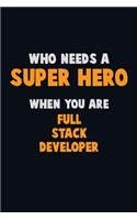 Who Need A SUPER HERO, When You Are Full Stack Developer: 6X9 Career Pride 120 pages Writing Notebooks