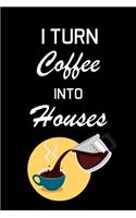 I Turn Coffee Into Houses: Real Estate Agent Gifts - Realtor - Blank Lined Notebook Journal - (6 x 9 Inches) - 120 Pages