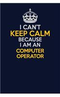 I Can't Keep Calm Because I Am An Computer Operator: Career journal, notebook and writing journal for encouraging men, women and kids. A framework for building your career.